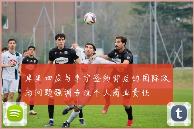 库里回应与李宁签约背后的国际政治问题强调专注个人商业责任