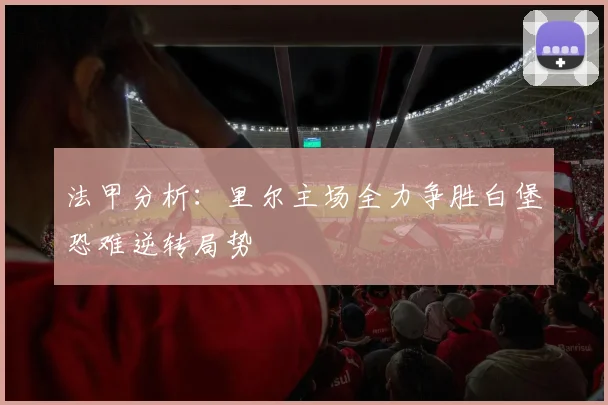 法甲分析：里尔主场全力争胜白堡恐难逆转局势