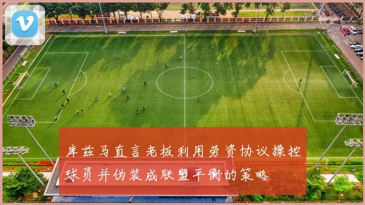 库兹马直言老板利用劳资协议操控球员并伪装成联盟平衡的策略
