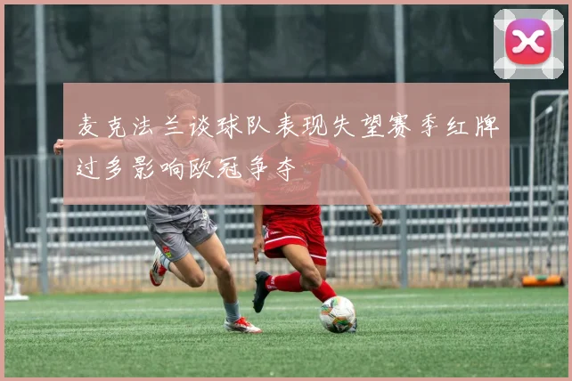 麦克法兰谈球队表现失望赛季红牌过多影响欧冠争夺